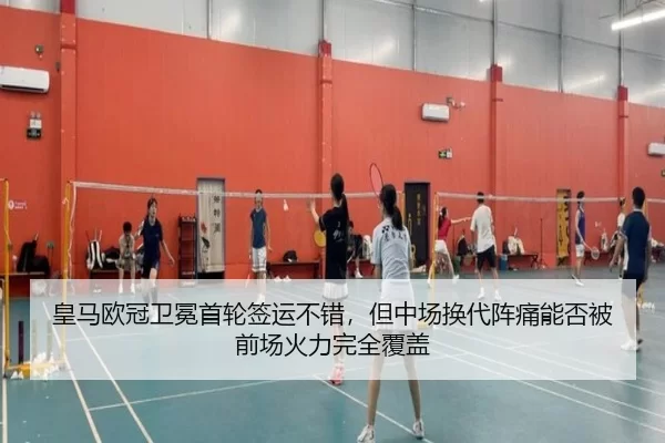 皇马欧冠卫冕首轮签运不错，但中场换代阵痛能否被前场火力完全覆盖