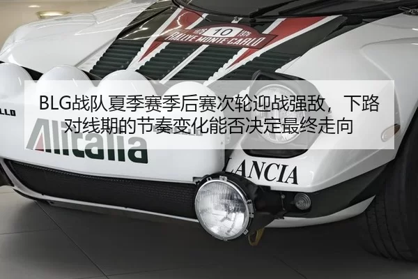 BLG战队夏季赛季后赛次轮迎战强敌，下路对线期的节奏变化能否决定最终走向（Kering）
